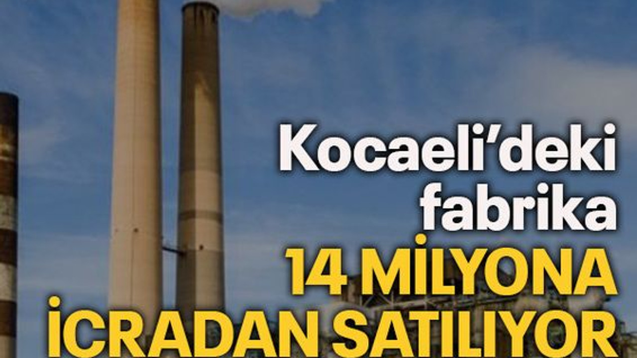 Kocaeli’deki fabrika 14 mİlyona İcradan satılıyor